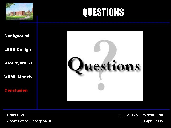 QUESTIONS Background LEED Design VAV Systems VRML Models Conclusion Brian Horn Construction Management Senior