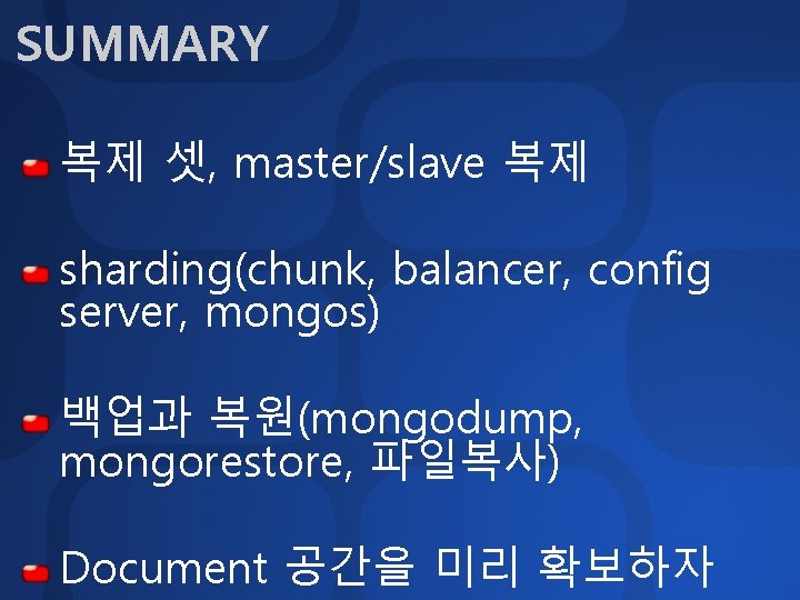 SUMMARY 복제 셋, master/slave 복제 sharding(chunk, balancer, config server, mongos) 백업과 복원(mongodump, mongorestore, 파일복사)