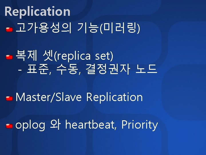 Replication 고가용성의 기능(미러링) 복제 셋(replica set) - 표준, 수동, 결정권자 노드 Master/Slave Replication oplog