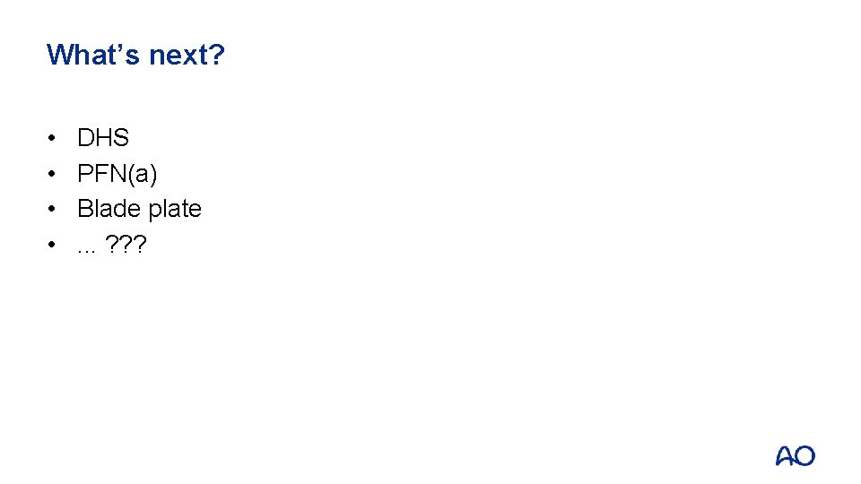 What’s next? • • DHS PFN(a) Blade plate. . . ? ? ? 