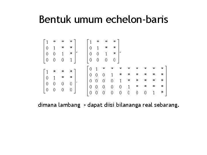 Bentuk umum echelon-baris dimana lambang ∗ dapat diisi bilananga real sebarang. 