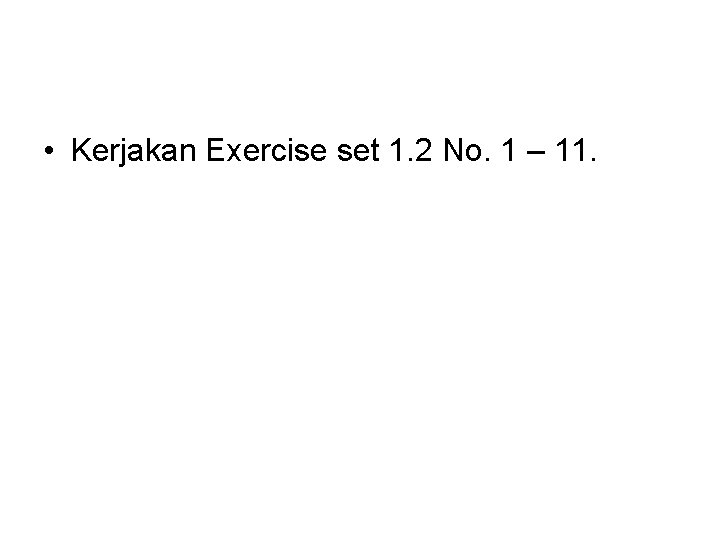  • Kerjakan Exercise set 1. 2 No. 1 – 11. 
