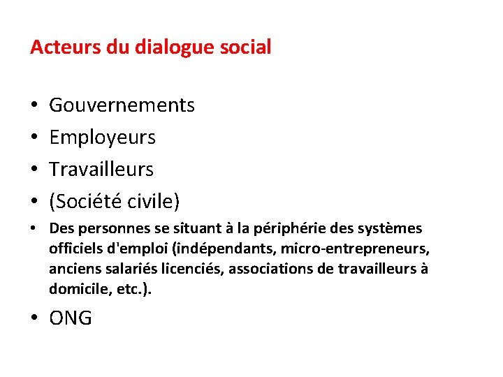 Acteurs du dialogue social • • Gouvernements Employeurs Travailleurs (Société civile) • Des personnes