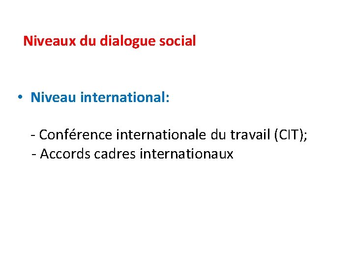 Niveaux du dialogue social • Niveau international: - Conférence internationale du travail (CIT); -