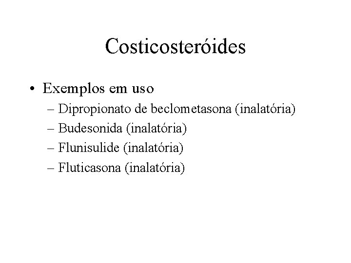 Costicosteróides • Exemplos em uso – Dipropionato de beclometasona (inalatória) – Budesonida (inalatória) –
