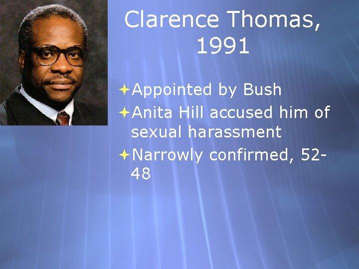 Clarence Thomas, 1991 Appointed by Bush Anita Hill accused him of sexual harassment Narrowly