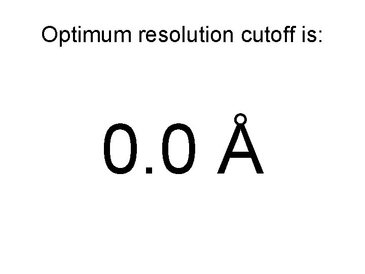 Optimum resolution cutoff is: 0. 0 Å 