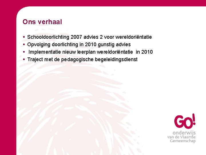Ons verhaal § § Schooldoorlichting 2007 advies 2 voor wereldoriëntatie Opvolging doorlichting in 2010