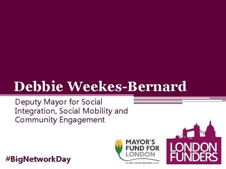 Debbie Weekes-Bernard Deputy Mayor for Social Integration, Social Mobility and Community Engagement #Big. Network. Debbie Weekes-Bernard Deputy Mayor for Social Integration, Social Mobility and Community Engagement #Big. Network.
