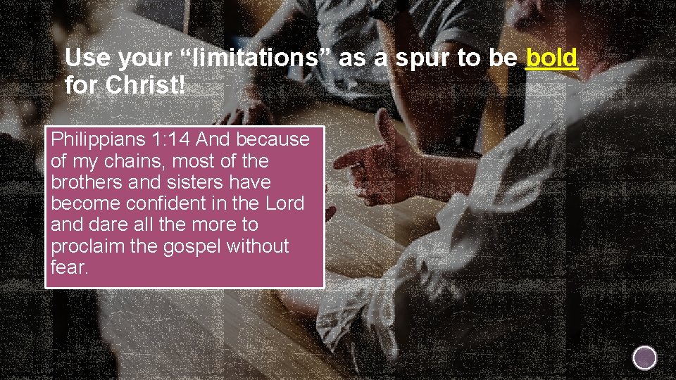 Use your “limitations” as a spur to be bold for Christ! Philippians 1: 14