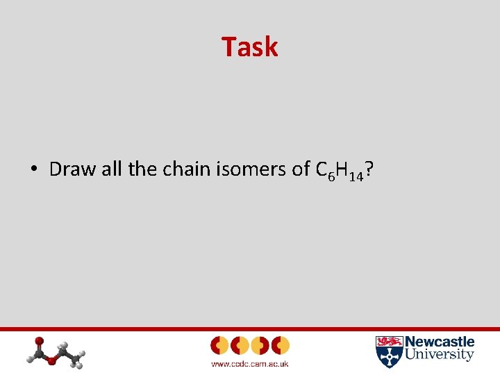 Task • Draw all the chain isomers of C 6 H 14? 
