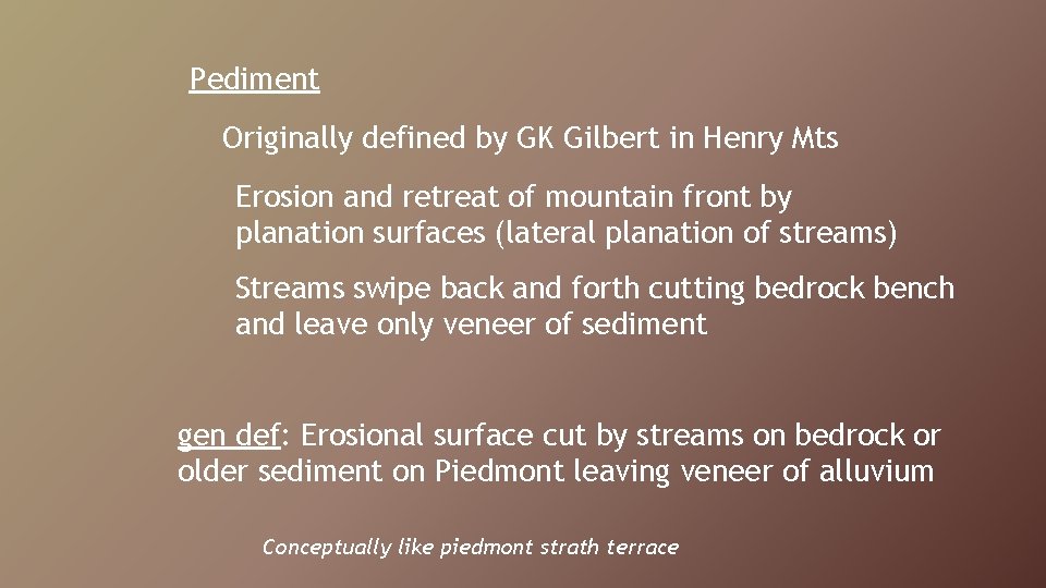 Pediment Originally defined by GK Gilbert in Henry Mts Erosion and retreat of mountain