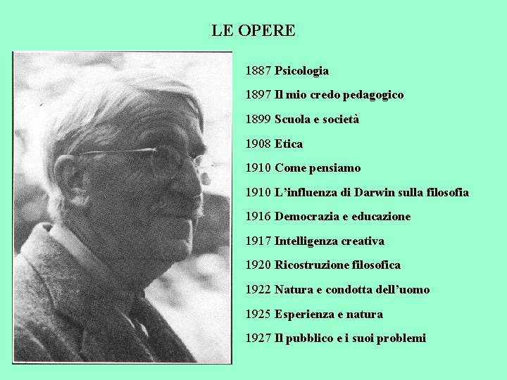 LE OPERE 1887 Psicologia 1897 Il mio credo pedagogico 1899 Scuola e società 1908