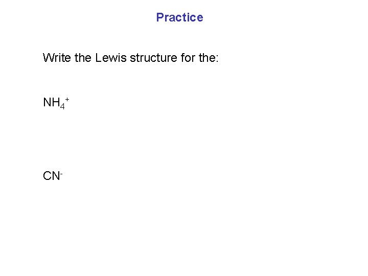 Practice Write the Lewis structure for the: NH 4+ CN- 