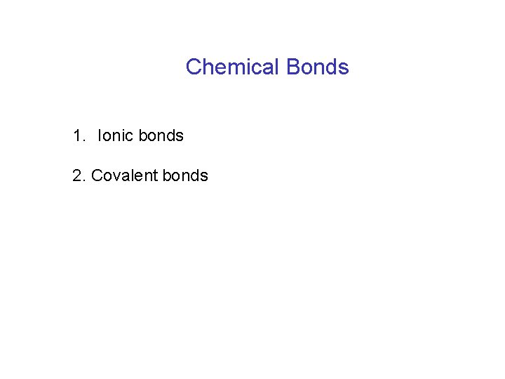 Chemical Bonds 1. Ionic bonds 2. Covalent bonds 