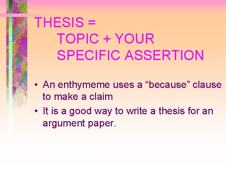 THESIS = TOPIC + YOUR SPECIFIC ASSERTION • An enthymeme uses a “because” clause