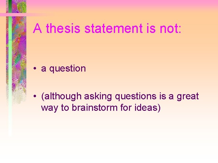 A thesis statement is not: • a question • (although asking questions is a