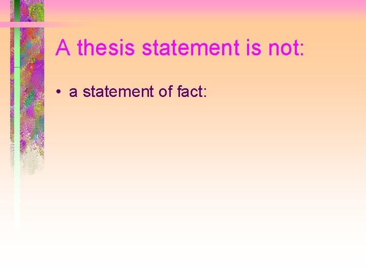 A thesis statement is not: • a statement of fact: 