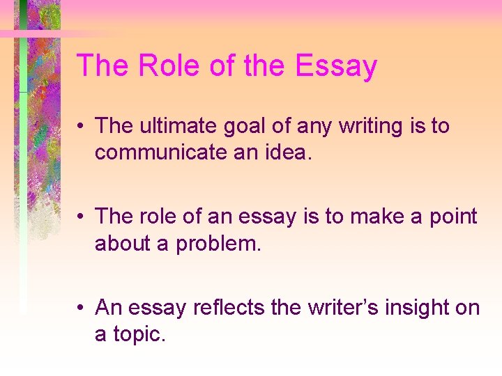 The Role of the Essay • The ultimate goal of any writing is to