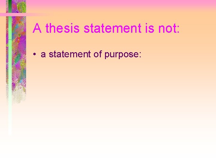 A thesis statement is not: • a statement of purpose: 