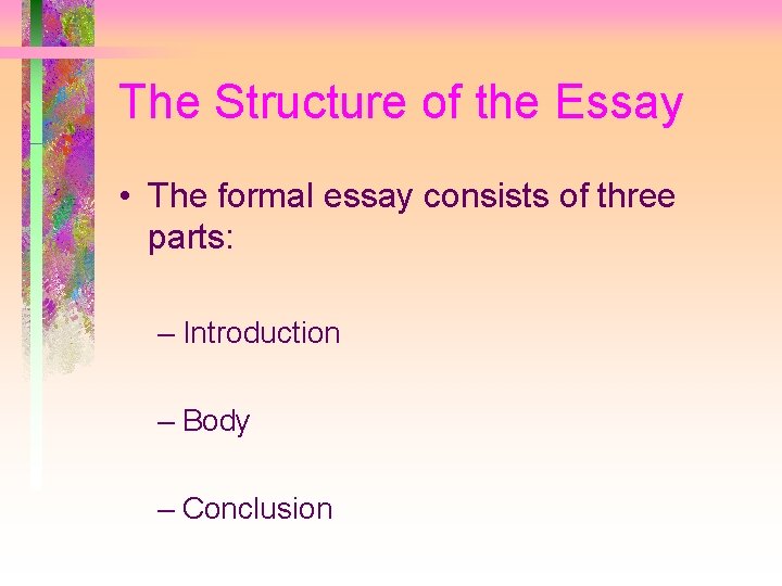 The Structure of the Essay • The formal essay consists of three parts: –