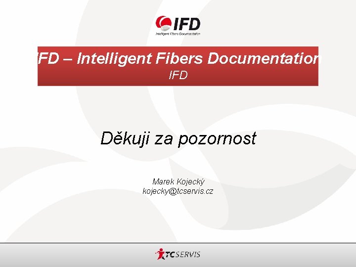 IFD – Intelligent Fibers Documentation IFD Děkuji za pozornost Marek Kojecký kojecky@tcservis. cz 