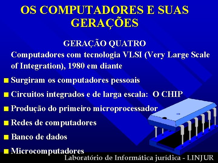 OS COMPUTADORES E SUAS GERAÇÕES GERAÇÃO QUATRO Computadores com tecnologia VLSI (Very Large Scale
