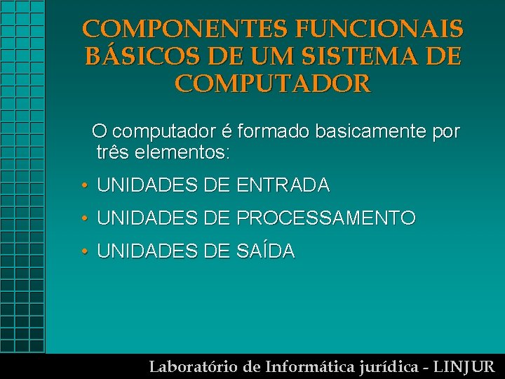 COMPONENTES FUNCIONAIS BÁSICOS DE UM SISTEMA DE COMPUTADOR O computador é formado basicamente por