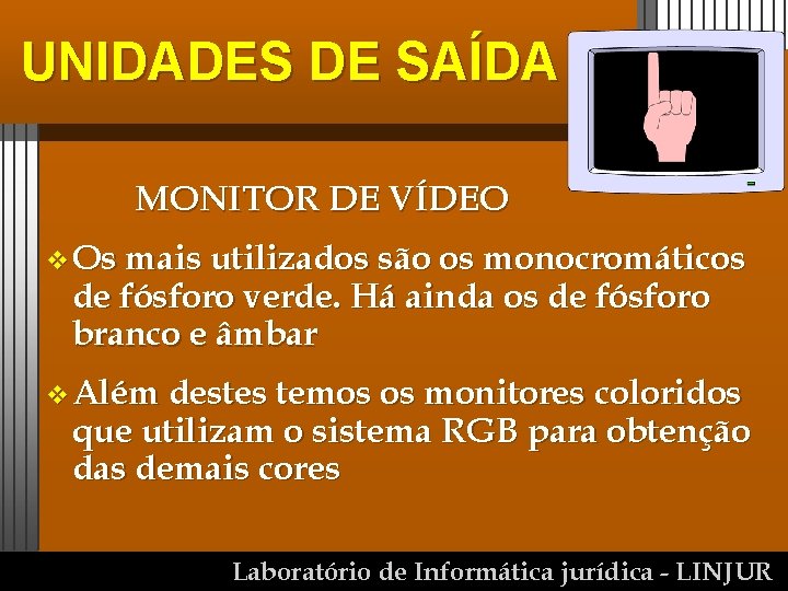 UNIDADES DE SAÍDA MONITOR DE VÍDEO v Os mais utilizados são os monocromáticos de