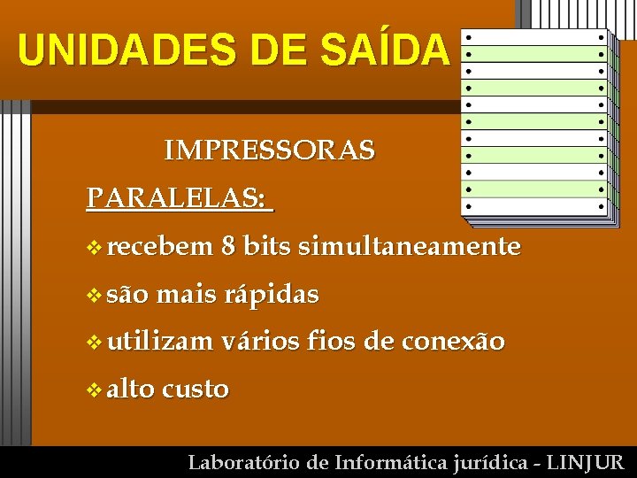 UNIDADES DE SAÍDA IMPRESSORAS PARALELAS: v recebem 8 bits simultaneamente v são mais rápidas