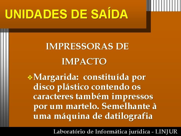 UNIDADES DE SAÍDA IMPRESSORAS DE IMPACTO v Margarida: constituída por disco plástico contendo os