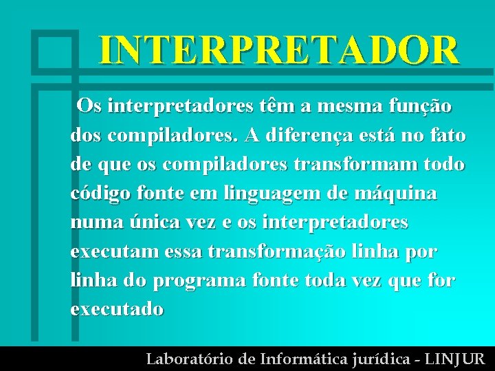 INTERPRETADOR Os interpretadores têm a mesma função dos compiladores. A diferença está no fato