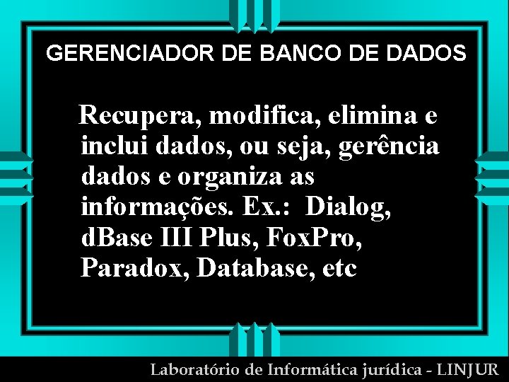 GERENCIADOR DE BANCO DE DADOS Recupera, modifica, elimina e inclui dados, ou seja, gerência