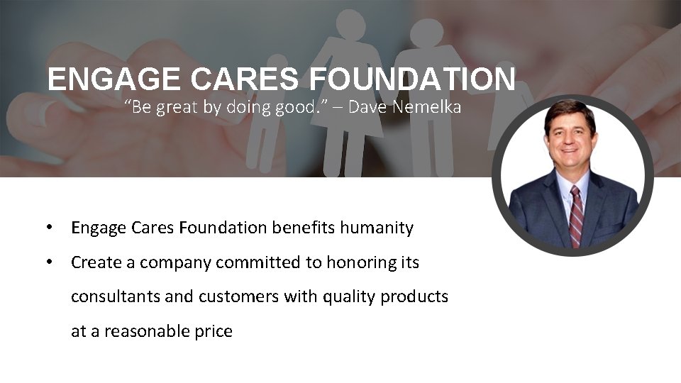 ENGAGE CARES FOUNDATION “Be great by doing good. ” – Dave Nemelka • Engage