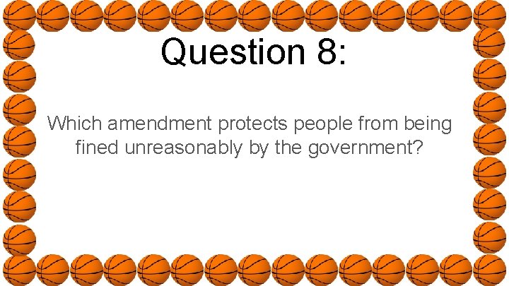 Question 8: Which amendment protects people from being fined unreasonably by the government? 