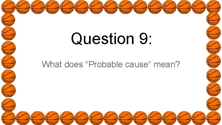 Question 9: What does “Probable cause” mean? 