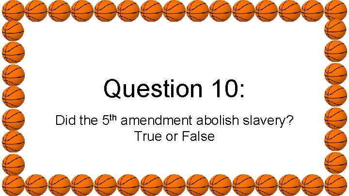 Question 10: Did the 5 th amendment abolish slavery? True or False 