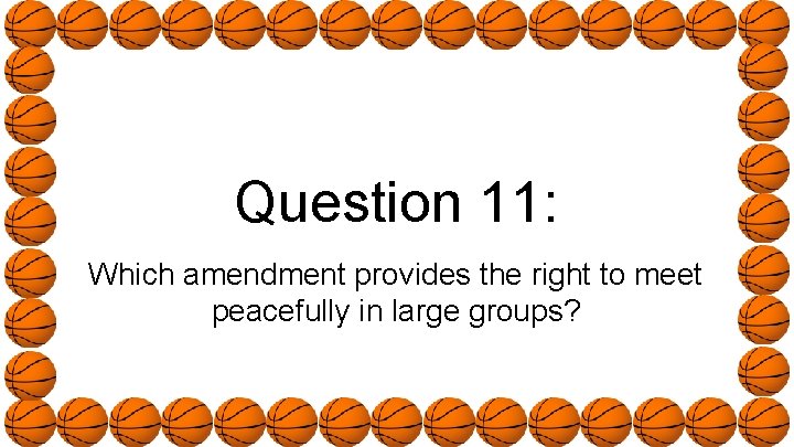 Question 11: Which amendment provides the right to meet peacefully in large groups? 