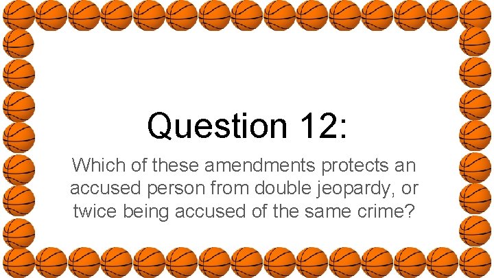 Question 12: Which of these amendments protects an accused person from double jeopardy, or