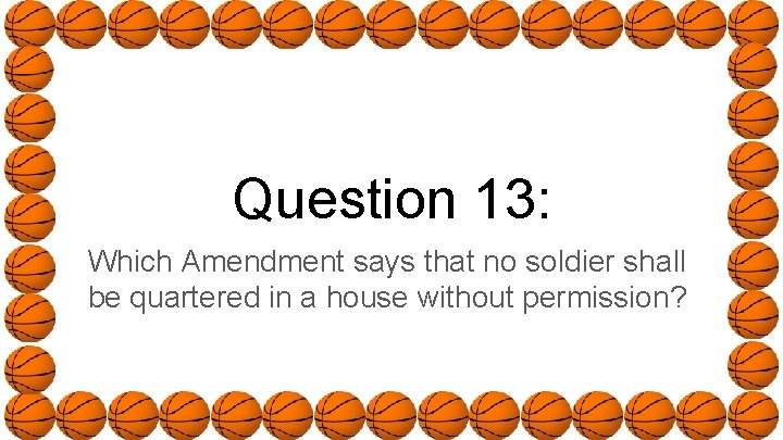 Question 13: Which Amendment says that no soldier shall be quartered in a house