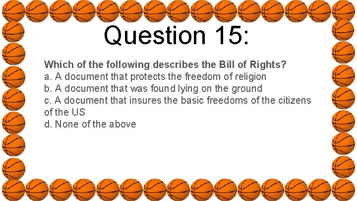 Question 15: Which of the following describes the Bill of Rights? a. A document