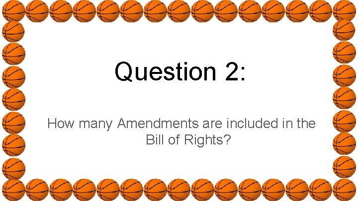 Question 2: How many Amendments are included in the Bill of Rights? 