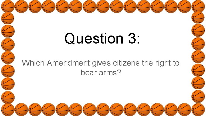 Question 3: Which Amendment gives citizens the right to bear arms? 