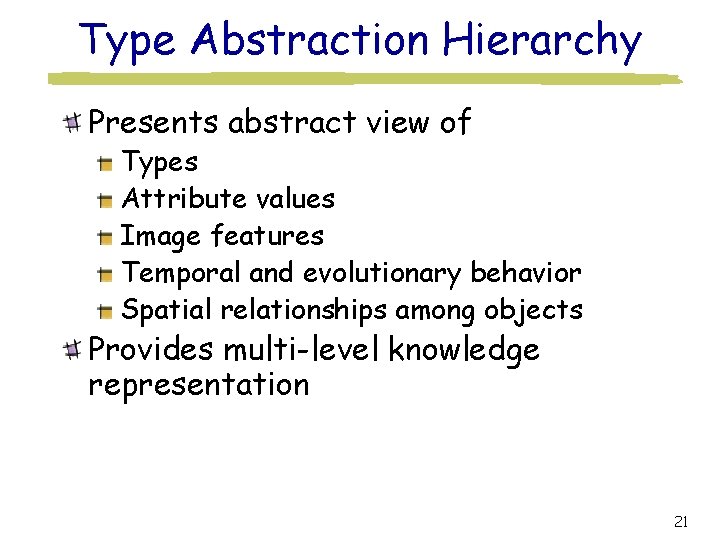 Type Abstraction Hierarchy Presents abstract view of Types Attribute values Image features Temporal and