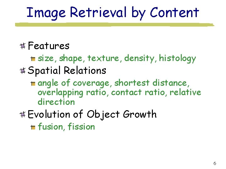 Image Retrieval by Content Features size, shape, texture, density, histology Spatial Relations angle of