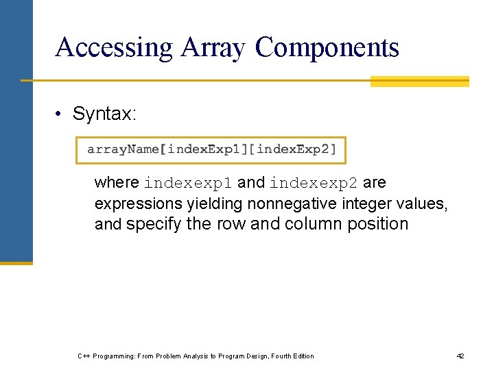 Accessing Array Components • Syntax: where indexexp 1 and indexexp 2 are expressions yielding