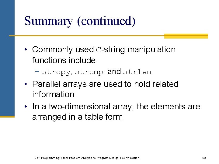 Summary (continued) • Commonly used C-string manipulation functions include: − strcpy, strcmp, and strlen