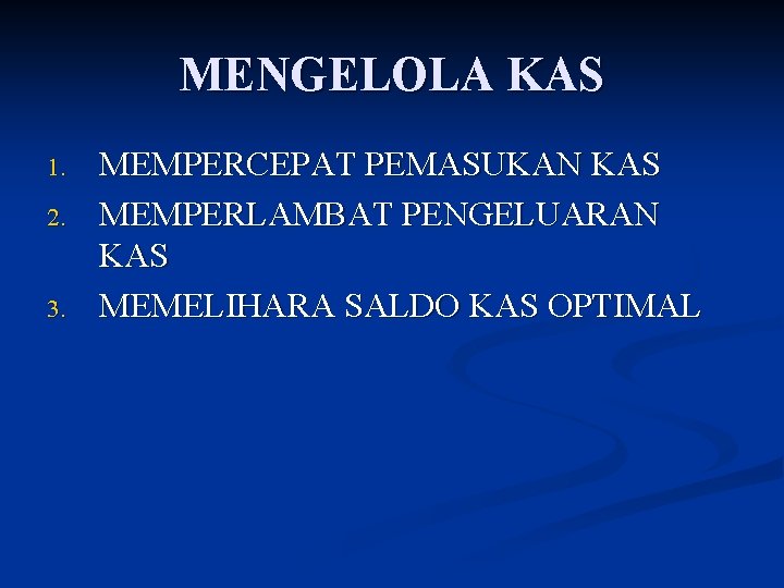 MENGELOLA KAS 1. 2. 3. MEMPERCEPAT PEMASUKAN KAS MEMPERLAMBAT PENGELUARAN KAS MEMELIHARA SALDO KAS