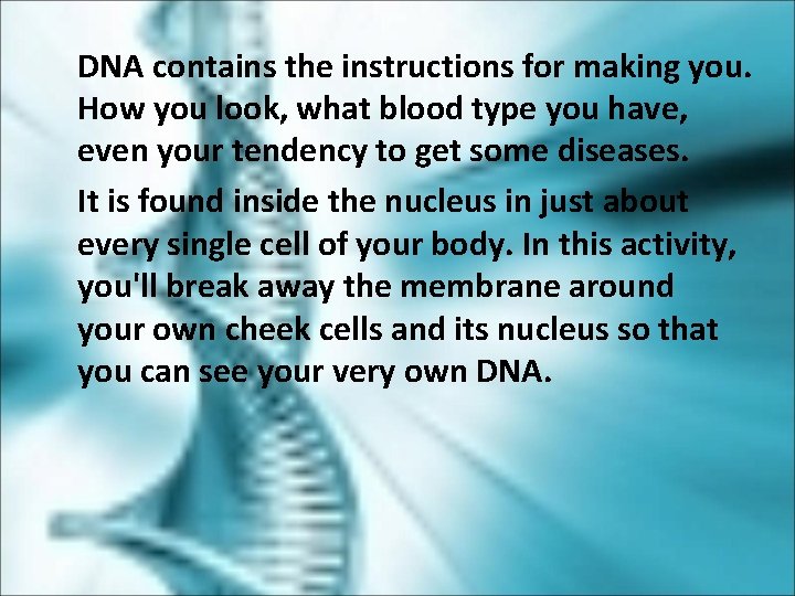 DNA contains the instructions for making you. How you look, what blood type you