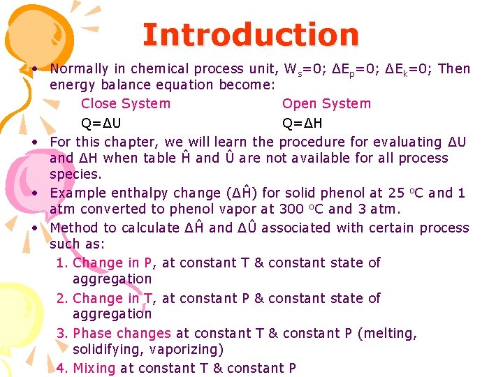 Introduction • Normally in chemical process unit, Ws=0; ΔEp=0; ΔEk=0; Then energy balance equation